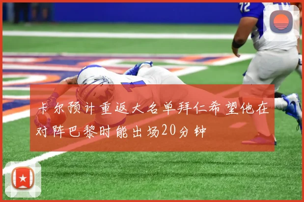 卡尔预计重返大名单拜仁希望他在对阵巴黎时能出场20分钟