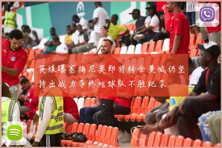 英媒曝塞梅尼奥即将转会曼城仍坚持出战力争终结球队不胜纪录