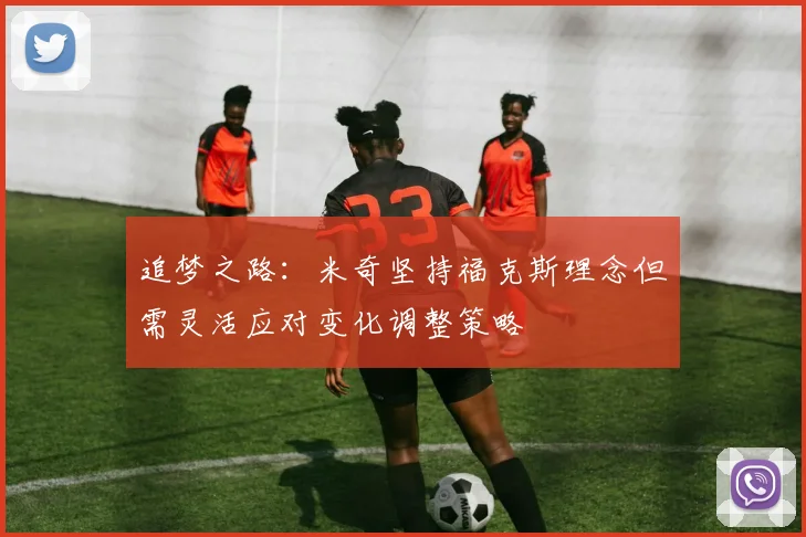 追梦之路：米奇坚持福克斯理念但需灵活应对变化调整策略