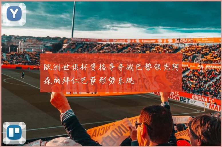 欧洲世俱杯资格争夺战巴黎领先阿森纳拜仁巴萨形势乐观