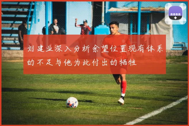 刘建业深入分析余望位置现有体系的不足与他为此付出的牺牲