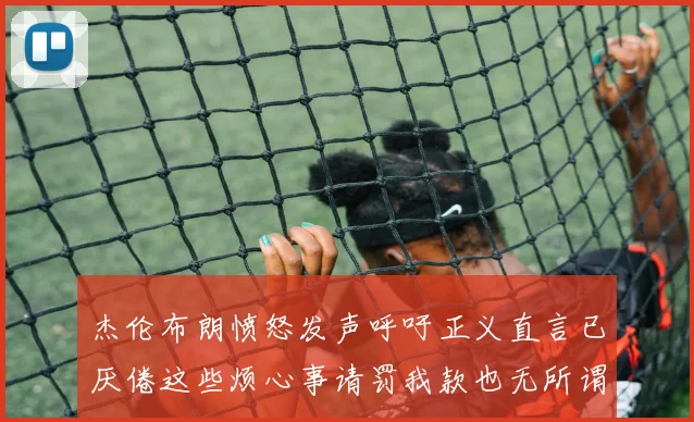 杰伦布朗愤怒发声呼吁正义直言已厌倦这些烦心事请罚我款也无所谓