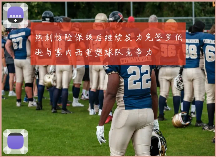 热刺惊险保级后继续发力免签罗伯逊与塞内西重塑球队竞争力