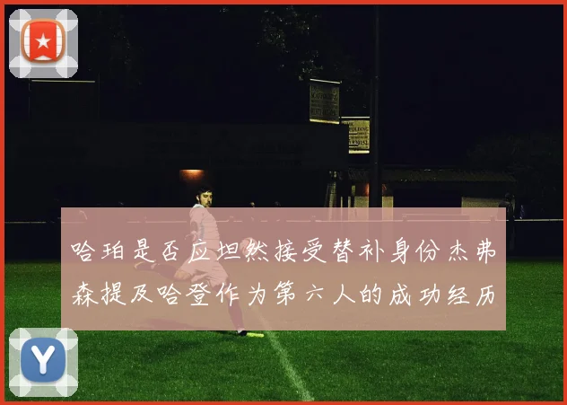 哈珀是否应坦然接受替补身份杰弗森提及哈登作为第六人的成功经历