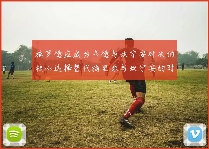 施罗德应成为韦德与坎宁安对决的核心选择替代梅里尔与坎宁安的时间分配