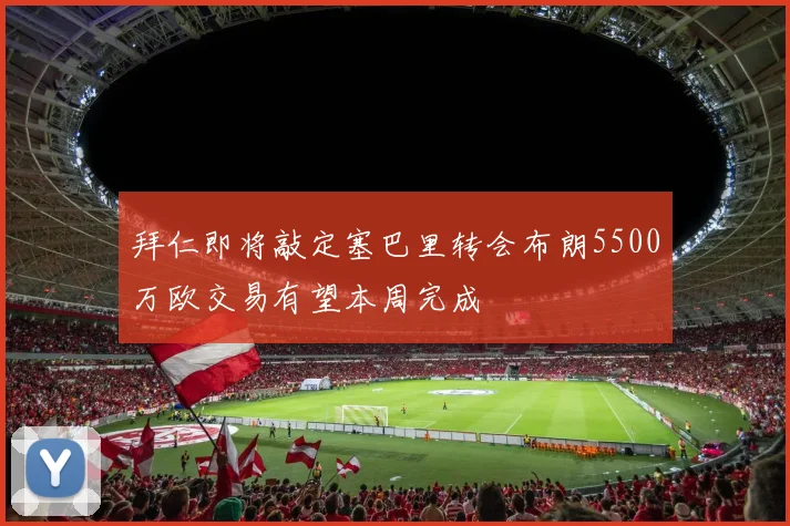 拜仁即将敲定塞巴里转会布朗5500万欧交易有望本周完成