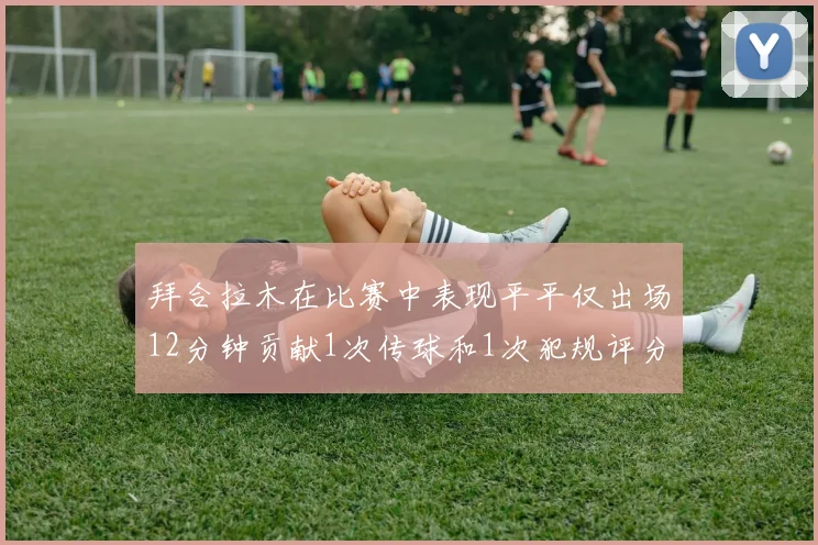 拜合拉木在比赛中表现平平仅出场12分钟贡献1次传球和1次犯规评分仅为61分