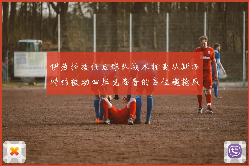 伊劳拉接任后球队战术转变从斯洛特的被动回归克洛普的高位逼抢风格