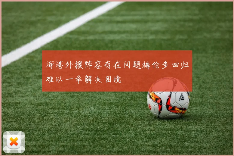 海港外援阵容存在问题梅伦多回归难以一举解决困境